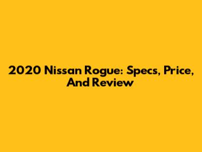2020 Nissan Rogue: Specs, Price, And Review