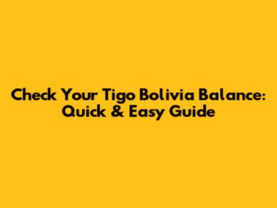 Check Your Tigo Bolivia Balance: Quick & Easy Guide