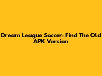 Dream League Soccer: Find The Old APK Version