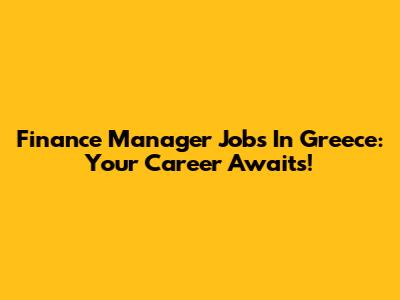 Finance Manager Jobs In Greece: Your Career Awaits!