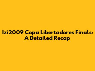 Izi2009 Copa Libertadores Finals: A Detailed Recap