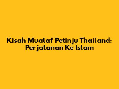 Kisah Mualaf Petinju Thailand: Perjalanan Ke Islam