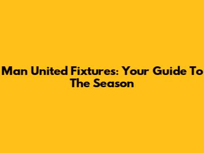 Man United Fixtures: Your Guide To The Season