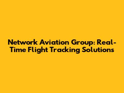 Network Aviation Group: Real-Time Flight Tracking Solutions