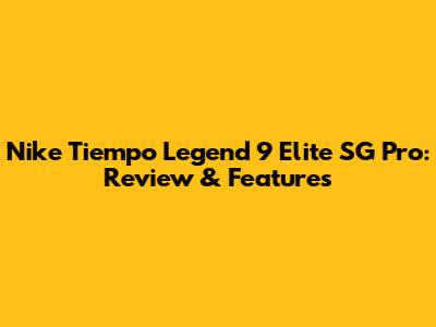 Nike Tiempo Legend 9 Elite SG Pro: Review & Features
