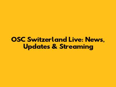 OSC Switzerland Live: News, Updates & Streaming