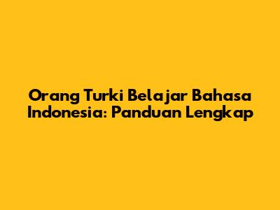 Orang Turki Belajar Bahasa Indonesia: Panduan Lengkap