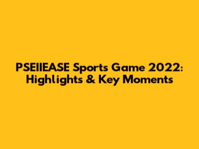 PSEIIEASE Sports Game 2022: Highlights & Key Moments