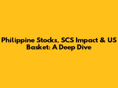 Philippine Stocks, SCS Impact & US Basket: A Deep Dive