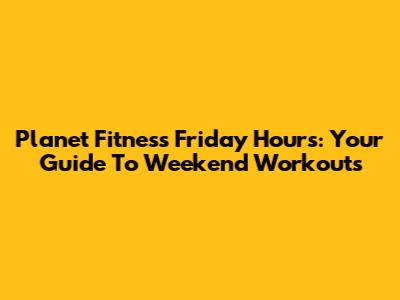 Planet Fitness Friday Hours: Your Guide To Weekend Workouts