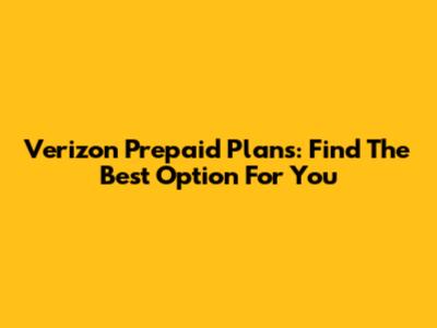 Verizon Prepaid Plans: Find The Best Option For You